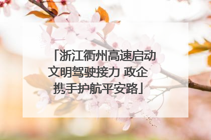 浙江衢州高速启动文明驾驶接力 政企携手护航平安路