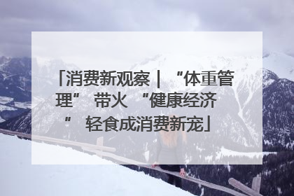 消费新观察｜“体重管理” 带火 “健康经济” 轻食成消费新宠