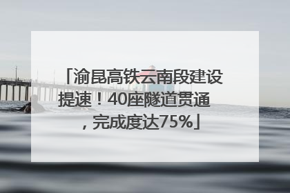 渝昆高铁云南段建设提速！40座隧道贯通，完成度达75%