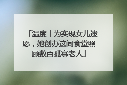 温度丨为实现女儿遗愿，她创办这间食堂照顾数百孤寡老人