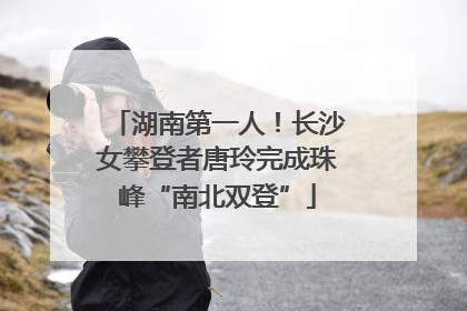 湖南第一人！长沙女攀登者唐玲完成珠峰“南北双登”