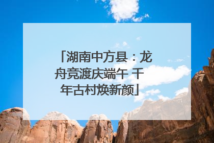 湖南中方县：龙舟竞渡庆端午 千年古村焕新颜