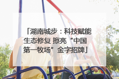 湖南城步：科技赋能生态修复 擦亮“中国第一牧场”金字招牌