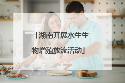 湖南开展水生生物增殖放流活动
