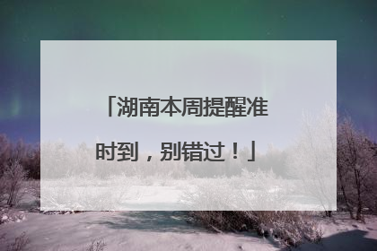 湖南本周提醒准时到，别错过！
