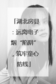 湖北房县：远离电子烟“陷阱”，筑牢童心防线