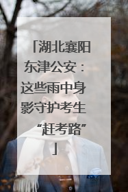 湖北襄阳东津公安：这些雨中身影守护考生“赶考路”