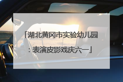 湖北黄冈市实验幼儿园：表演皮影戏庆六一