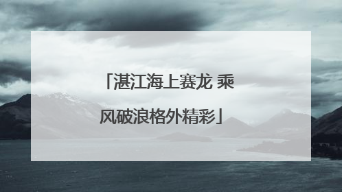 湛江海上赛龙 乘风破浪格外精彩