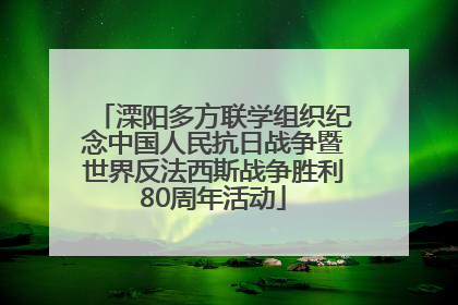 溧阳多方联学组织纪念中国人民抗日战争暨世界反法西斯战争胜利80周年活动