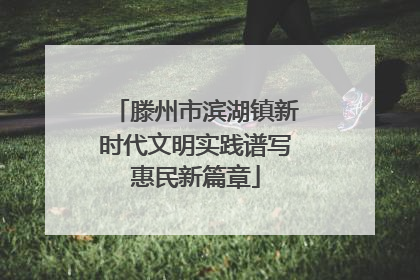 滕州市滨湖镇新时代文明实践谱写惠民新篇章