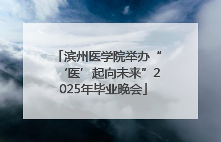 滨州医学院举办“‘医’起向未来”2025年毕业晚会