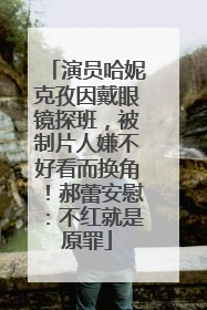 演员哈妮克孜因戴眼镜探班，被制片人嫌不好看而换角！郝蕾安慰：不红就是原罪