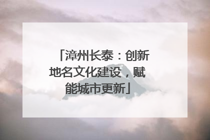 漳州长泰：创新地名文化建设，赋能城市更新