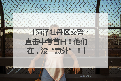 菏泽牡丹区交警：直击中考首日！他们在，没“意外”！