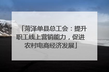 菏泽单县总工会：提升职工线上营销能力，促进农村电商经济发展
