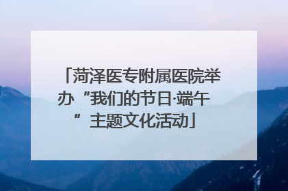菏泽医专附属医院举办“我们的节日·端午”主题文化活动