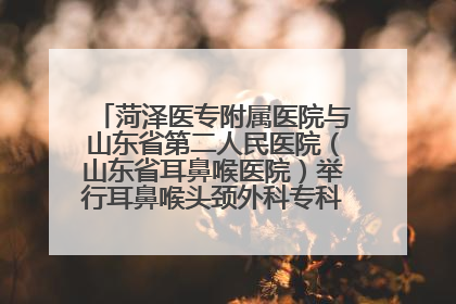菏泽医专附属医院与山东省第二人民医院（山东省耳鼻喉医院）举行耳鼻喉头颈外科专科联盟签约揭牌仪式