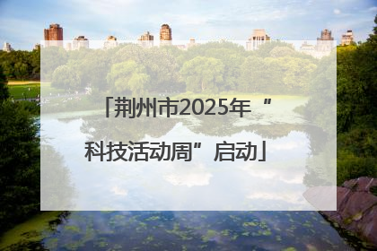 荆州市2025年“科技活动周”启动