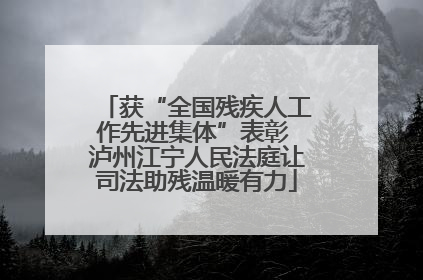 获“全国残疾人工作先进集体”表彰 泸州江宁人民法庭让司法助残温暖有力