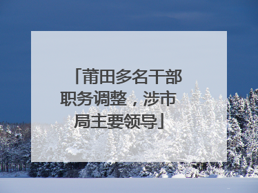 莆田多名干部职务调整，涉市局主要领导