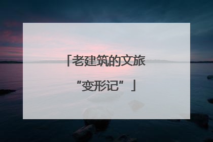老建筑的文旅“变形记”