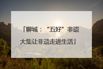聊城：“五好”非遗大集让非遗走进生活