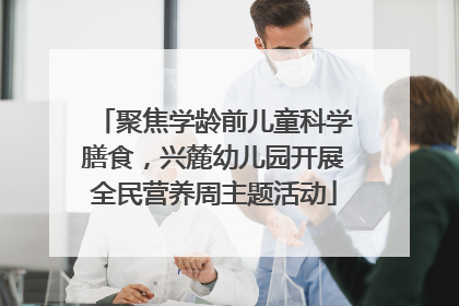 聚焦学龄前儿童科学膳食，兴麓幼儿园开展全民营养周主题活动