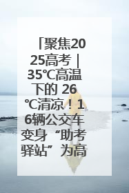 聚焦2025高考｜35℃高温下的 26℃清凉！16辆公交车变身“助考驿站”为高考护航