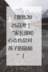 聚焦2025高考｜“家长放松心态也是对孩子的鼓励”