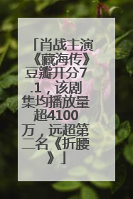 肖战主演《藏海传》豆瓣开分7.1，该剧集均播放量超4100万，远超第二名《折腰》