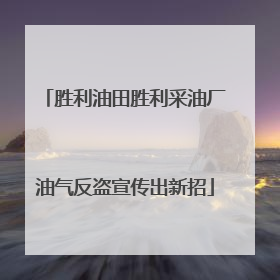 胜利油田胜利采油厂油气反盗宣传出新招