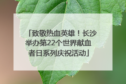 致敬热血英雄！长沙举办第22个世界献血者日系列庆祝活动