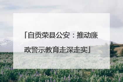 自贡荣县公安：推动廉政警示教育走深走实