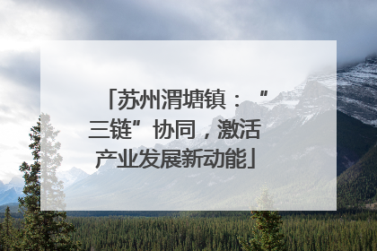 苏州渭塘镇：“三链”协同，激活产业发展新动能