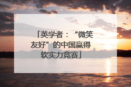 英学者：“微笑友好”的中国赢得软实力竞赛