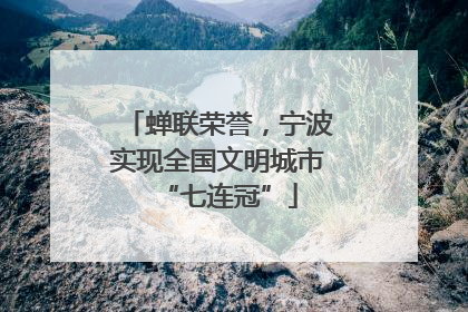 蝉联荣誉，宁波实现全国文明城市“七连冠”