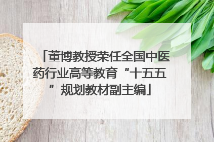 董博教授荣任全国中医药行业高等教育“十五五”规划教材副主编