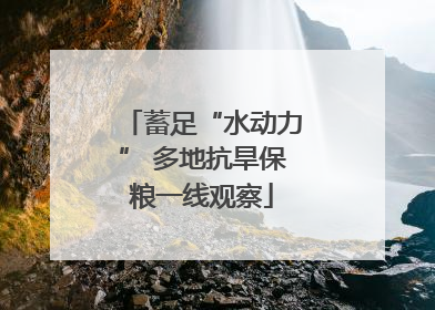 蓄足“水动力” 多地抗旱保粮一线观察
