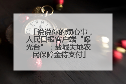 说说你的烦心事，人民日报客户端“曝光台”：盐城失地农民保障金待支付
