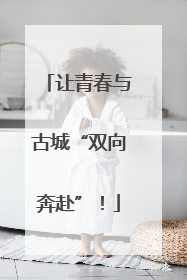 让青春与古城“双向奔赴”！