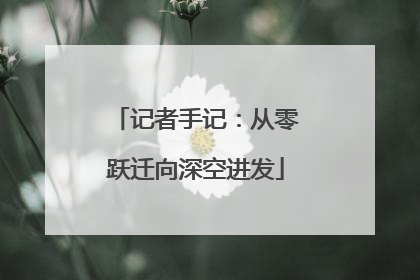 记者手记：从零跃迁向深空进发