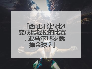西班牙让5比4变成最轻松的比赛，亚马尔18岁就捧金球？