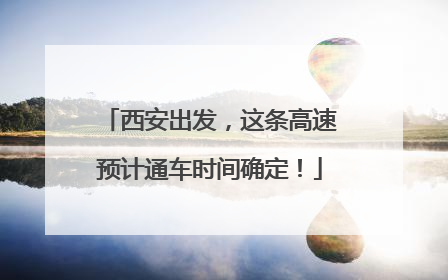 西安出发，这条高速预计通车时间确定！