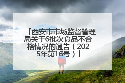 西安市市场监督管理局关于6批次食品不合格情况的通告（2025年第16号）