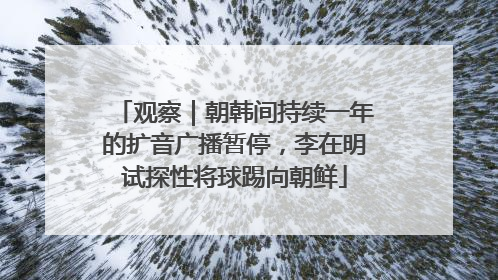 观察｜朝韩间持续一年的扩音广播暂停，李在明试探性将球踢向朝鲜