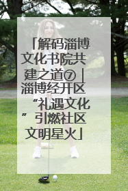 解码淄博文化书院共建之道⑦｜淄博经开区“礼遇文化”引燃社区文明星火