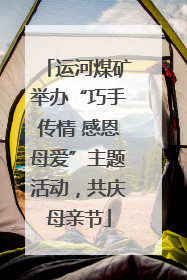 运河煤矿举办“巧手传情 感恩母爱”主题活动，共庆母亲节