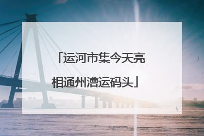 运河市集今天亮相通州漕运码头