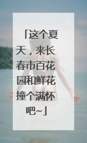 这个夏天，来长春市百花园和鲜花撞个满怀吧~